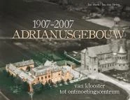 1907 - 2007 ADRIANUSGEBOUW - 100 jaar in woord en beeld